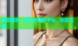 麻豆摄影：专业的摄影平台，创意无限