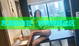 苏清歌麻豆：时尚视频社区