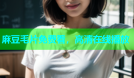 麻豆毛片免费看，高清在线播放