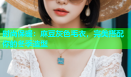 时尚保暖：麻豆灰色毛衣，完美搭配你的冬季造型