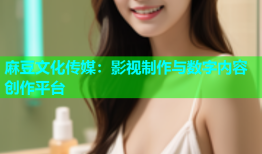 麻豆文化传媒：影视制作与数字内容创作平台