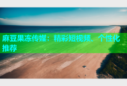 麻豆果冻传媒：精彩短视频、个性化推荐