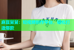 麻豆舅舅：短视频创作平台，轻松打造爆款