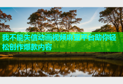 我不能失信动画视频麻豆平台助你轻松创作爆款内容