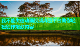 我不能失信动画视频麻豆平台助你轻松创作爆款内容