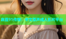 麻豆91传媒：中文原声成人影片平台