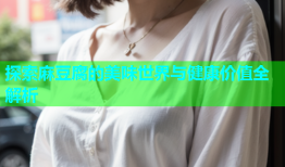 探索麻豆腐的美味世界与健康价值全解析