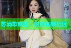 苏清歌麻豆：时尚视频社区