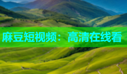 麻豆短视频：高清在线看