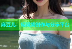 麻豆儿：短视频创作与分享平台