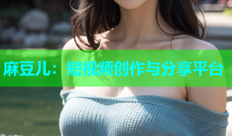 麻豆儿：短视频创作与分享平台