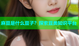麻豆是什么豆子？探索豆类知识平台