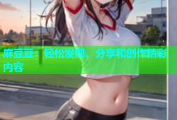 麻豆豆：轻松发现、分享和创作精彩内容