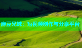 麻豆兄妹：短视频创作与分享平台