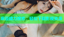 麻豆磁力搜索，轻松下载影视资源