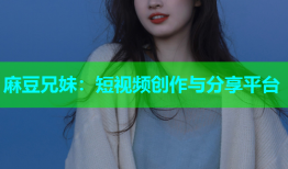 麻豆兄妹：短视频创作与分享平台