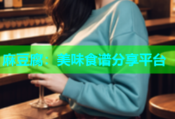 麻豆腐：美味食谱分享平台