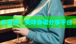 麻豆腐：美味食谱分享平台