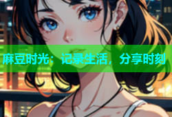 麻豆时光：记录生活，分享时刻