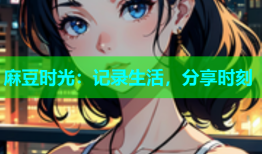 麻豆时光：记录生活，分享时刻
