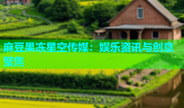 麻豆果冻星空传媒：娱乐资讯与创意聚焦