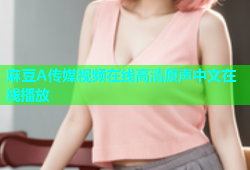 麻豆A传媒视频在线高清原声中文在线播放