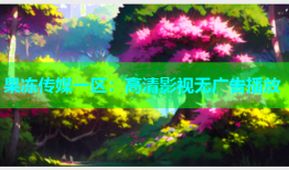 果冻传媒一区：高清影视无广告播放