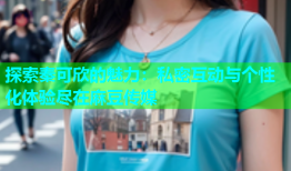 探索秦可欣的魅力：私密互动与个性化体验尽在麻豆传媒