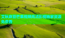 艾秋麻豆芒果视频高清影视独家资源免费看