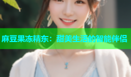 麻豆果冻精东：甜美生活的智能伴侣