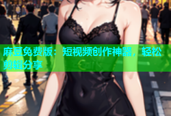 麻豆免费版：短视频创作神器，轻松剪辑分享