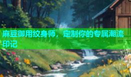 麻豆御用纹身师，定制你的专属潮流印记