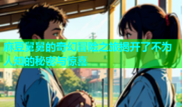 麻豆舅舅的奇幻冒险之旅揭开了不为人知的秘密与惊喜