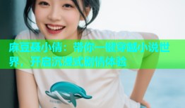 麻豆聂小倩：带你一键穿越小说世界，开启沉浸式剧情体验