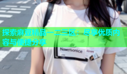 探索麻豆精品一二三区：尽享优质内容与便捷分享