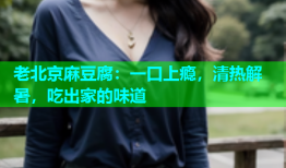 老北京麻豆腐：一口上瘾，清热解暑，吃出家的味道