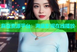 麻豆资源平台：海量影视在线播放