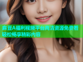 麻豆A福利视频平台高清资源免费看轻松畅享精彩内容