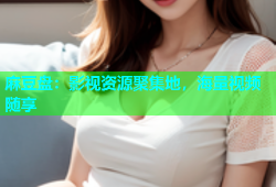 麻豆盘：影视资源聚集地，海量视频随享