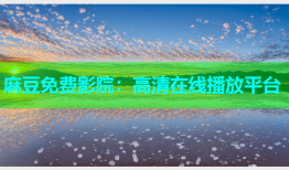 麻豆免费影院：高清在线播放平台