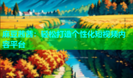 麻豆茜茜：轻松打造个性化短视频内容平台