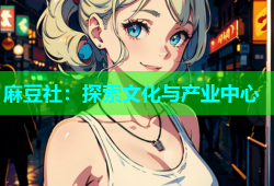 麻豆社：探索文化与产业中心