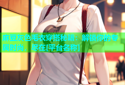 麻豆灰色毛衣穿搭秘籍：解锁你的专属时尚，尽在[平台名称]