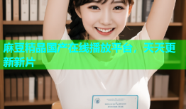 麻豆精品国产在线播放平台，天天更新新片