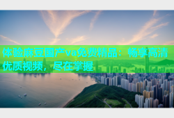 体验麻豆国产va免费精品：畅享高清优质视频，尽在掌握