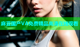 麻豆国产VA免费精品高清在线观看