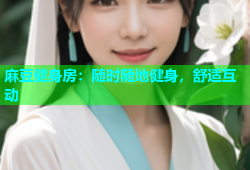 麻豆健身房：随时随地健身，舒适互动