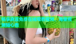 畅享麻豆免费在线观看视频，海量视频随心看