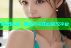 麻豆映画：高清影视在线播放平台