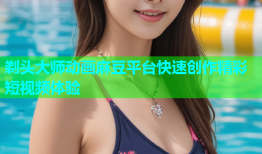 剃头大师动画麻豆平台快速创作精彩短视频体验